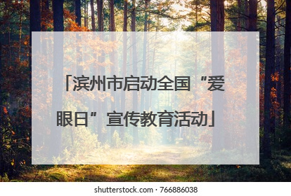 滨州市启动全国“爱眼日”宣传教育活动