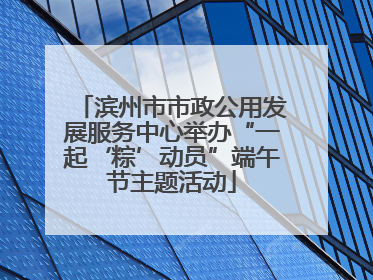 滨州市市政公用发展服务中心举办“一起‘粽’动员”端午节主题活动