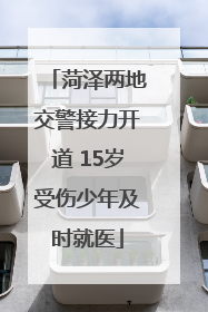 菏泽两地交警接力开道 15岁受伤少年及时就医