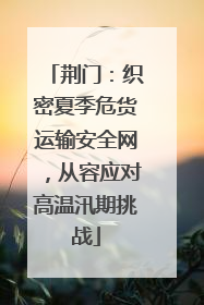 荆门：织密夏季危货运输安全网，从容应对高温汛期挑战