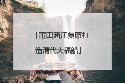 莆田涵江复原打造清代大福船