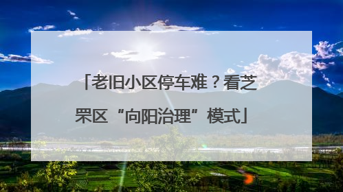 老旧小区停车难？看芝罘区“向阳治理”模式