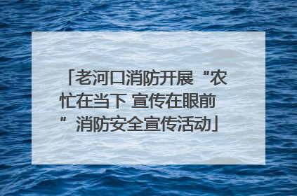 老河口消防开展“农忙在当下 宣传在眼前”消防安全宣传活动