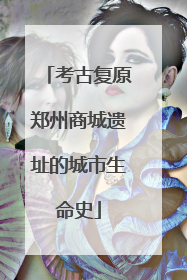 考古复原郑州商城遗址的城市生命史