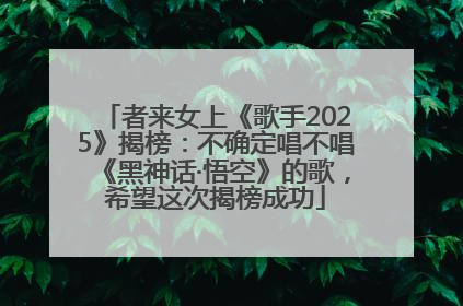者来女上《歌手2025》揭榜：不确定唱不唱《黑神话·悟空》的歌，希望这次揭榜成功