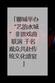 聊城举办“艺韵水城”非遗戏曲联演 千名观众共赴传统文化盛宴