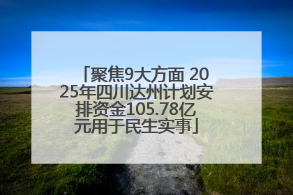 聚焦9大方面 2025年四川达州计划安排资金105.78亿元用于民生实事