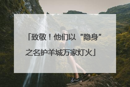 致敬！他们以“隐身”之名护羊城万家灯火
