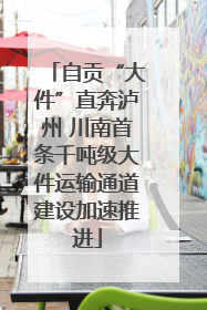 自贡“大件”直奔泸州 川南首条千吨级大件运输通道建设加速推进