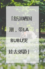 舒淇晒国潮，带LABUBU哭娃去郊游