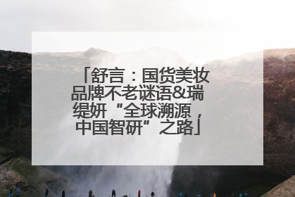 舒言：国货美妆品牌不老谜语&瑞缇妍“全球溯源，中国智研”之路