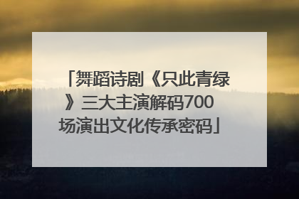 舞蹈诗剧《只此青绿》三大主演解码700场演出文化传承密码