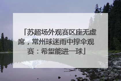 苏超场外观赛区座无虚席，常州球迷雨中撑伞观赛：希望能进一球