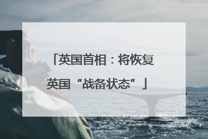 英国首相：将恢复英国“战备状态”