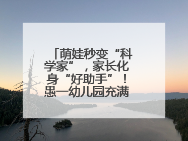 萌娃秒变“科学家”，家长化身“好助手”！愚一幼儿园充满欢声笑语……