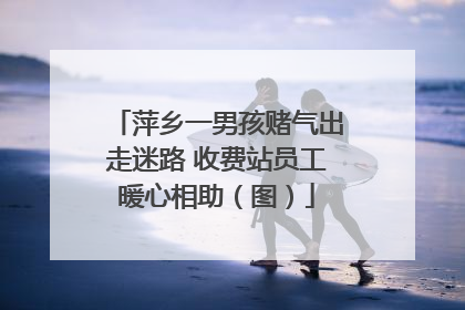 萍乡一男孩赌气出走迷路 收费站员工暖心相助（图）