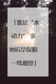 蓄足“水动力” 多地抗旱保粮一线观察