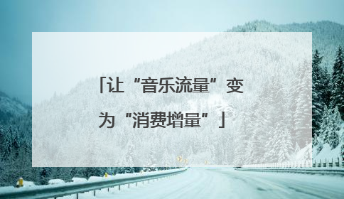 让“音乐流量”变为“消费增量”