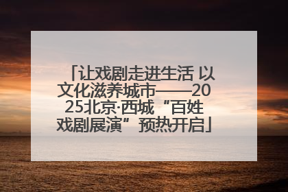 让戏剧走进生活 以文化滋养城市——2025北京·西城“百姓戏剧展演”预热开启