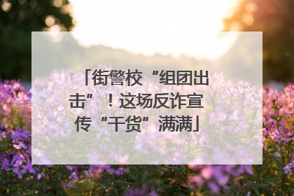 街警校“组团出击”！这场反诈宣传“干货”满满