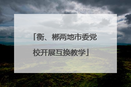 衡、郴两地市委党校开展互换教学