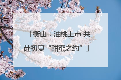 衡山：油桃上市 共赴初夏“甜蜜之约”