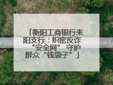 衡阳工商银行耒阳支行：织密反诈“安全网” 守护群众“钱袋子”
