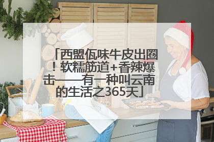 西盟佤味牛皮出圈！软糯筋道+香辣爆击——有一种叫云南的生活之365天