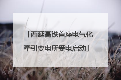 西延高铁首座电气化牵引变电所受电启动