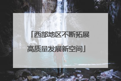 西部地区不断拓展高质量发展新空间