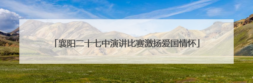 襄阳二十七中演讲比赛激扬爱国情怀