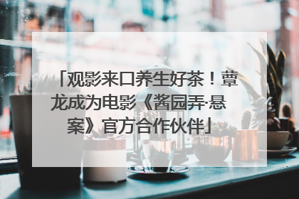 观影来口养生好茶！蕈龙成为电影《酱园弄·悬案》官方合作伙伴