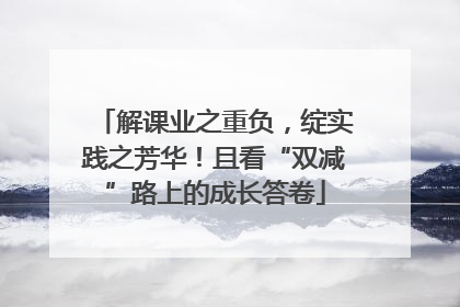 解课业之重负，绽实践之芳华！且看“双减”路上的成长答卷