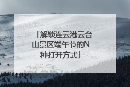 解锁连云港云台山景区端午节的N种打开方式