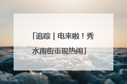 追踪｜电来啦！秀水南街重现热闹