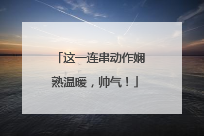 这一连串动作娴熟温暖，帅气！