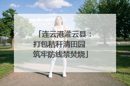 连云港灌云县：打包秸秆清田园 筑牢防线禁焚烧