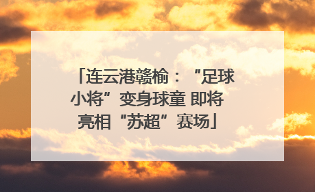 连云港赣榆：“足球小将”变身球童 即将亮相“苏超”赛场