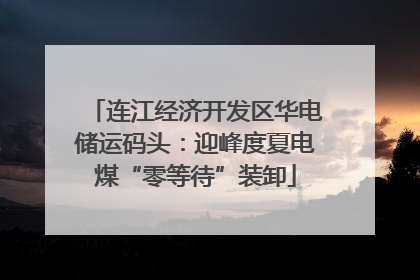 连江经济开发区华电储运码头：迎峰度夏电煤“零等待”装卸