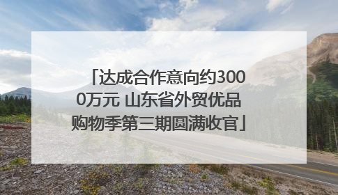 达成合作意向约3000万元 山东省外贸优品购物季第三期圆满收官