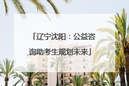 辽宁沈阳：公益咨询助考生规划未来