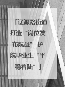 辽源路街道打造“岗位发布航母” 护航毕业生“平稳着陆”