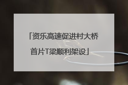 资乐高速促进村大桥首片T梁顺利架设