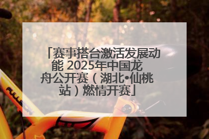 赛事搭台激活发展动能 2025年中国龙舟公开赛（湖北•仙桃站）燃情开赛