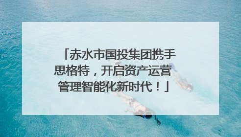 赤水市国投集团携手思格特，开启资产运营管理智能化新时代！