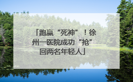 跑赢“死神”！徐州一医院成功“抢”回两名年轻人