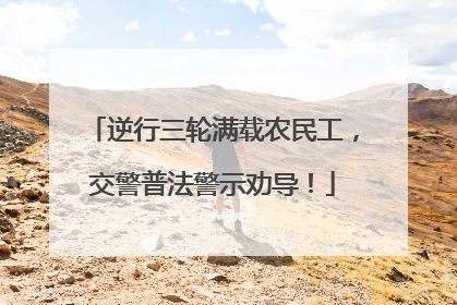 逆行三轮满载农民工，交警普法警示劝导！