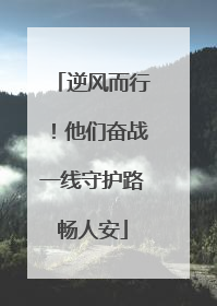 逆风而行！他们奋战一线守护路畅人安