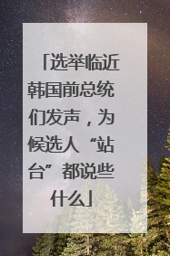 选举临近韩国前总统们发声，为候选人“站台”都说些什么