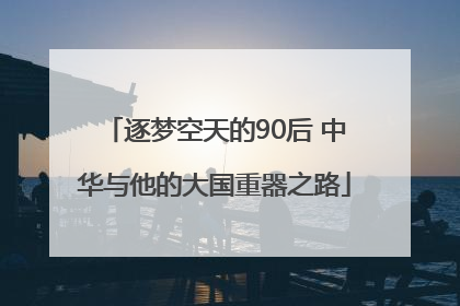 逐梦空天的90后 中华与他的大国重器之路